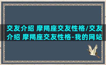 交友介绍 摩羯座交友性格/交友介绍 摩羯座交友性格-我的网站